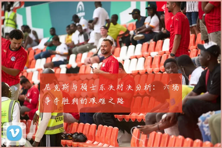 尼克斯与骑士东决对决分析：六场争夺胜利的艰难之路